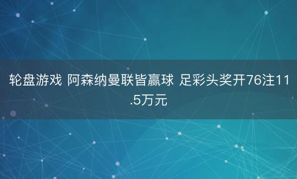 轮盘游戏 阿森纳曼联皆赢球 足彩头奖开76注11.5万元