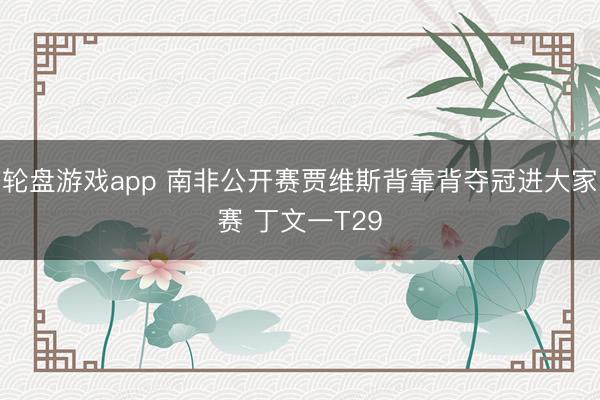 轮盘游戏app 南非公开赛贾维斯背靠背夺冠进大家赛 丁文一T29