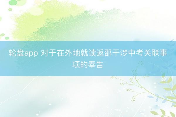 轮盘app 对于在外地就读返邵干涉中考关联事项的奉告