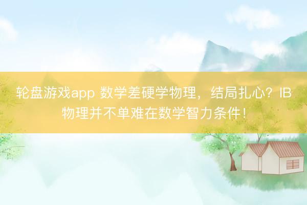 轮盘游戏app 数学差硬学物理，结局扎心？IB物理并不单难在数学智力条件！