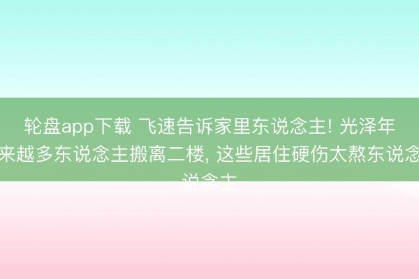 轮盘app下载 飞速告诉家里东说念主! 光泽年越来越多东说念主搬离二楼， 这些居住硬伤太熬东说念主