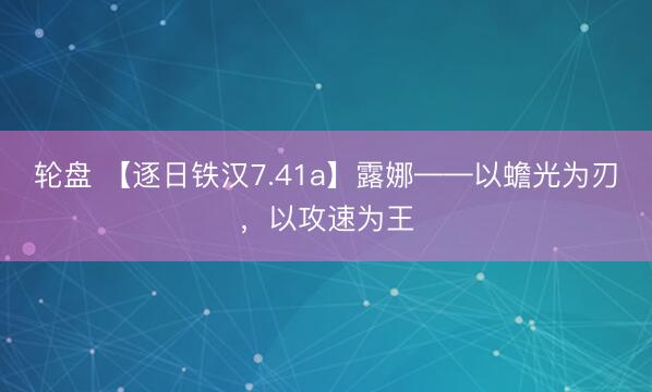 轮盘 【逐日铁汉7.41a】露娜——以蟾光为刃，以攻速为王