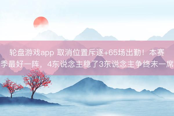 轮盘游戏app 取消位置斥逐+65场出勤！本赛季最好一阵，4东说念主稳了3东说念主争终末一席