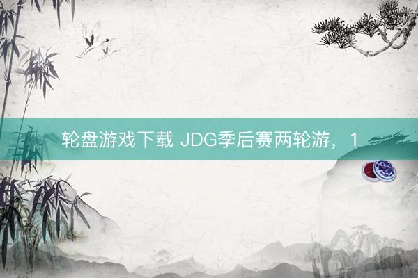 轮盘游戏下载 JDG季后赛两轮游，1