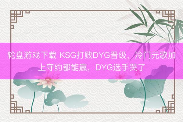 轮盘游戏下载 KSG打败DYG晋级，冷门元歌加上守约都能赢，DYG选手哭了