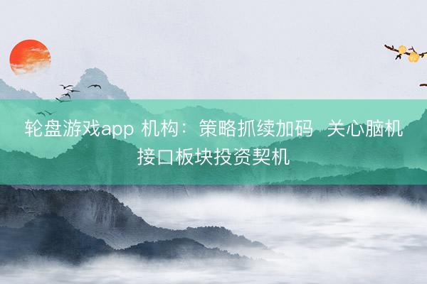 轮盘游戏app 机构：策略抓续加码  关心脑机接口板块投资契机