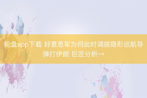 轮盘app下载 好意思军为何此时调拨隐形巡航导弹打伊朗 巨匠分析→
