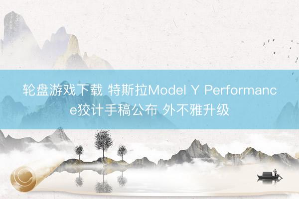 轮盘游戏下载 特斯拉Model Y Performance狡计手稿公布 外不雅升级