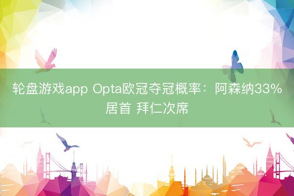 轮盘游戏app Opta欧冠夺冠概率：阿森纳33%居首 拜仁次席