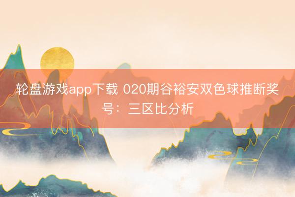 轮盘游戏app下载 020期谷裕安双色球推断奖号：三区比分析