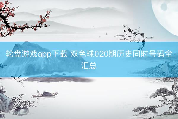 轮盘游戏app下载 双色球020期历史同时号码全汇总