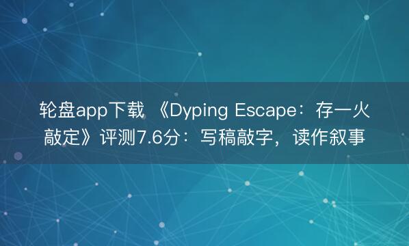 轮盘app下载 《Dyping Escape:存一火敲定》评测7.6分:写稿敲字,读作叙事