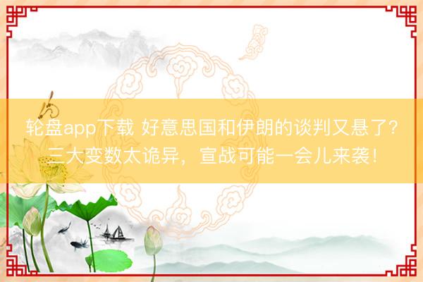 轮盘app下载 好意思国和伊朗的谈判又悬了？三大变数太诡异，宣战可能一会儿来袭！