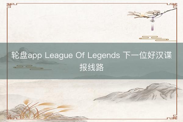 轮盘app League Of Legends 下一位好汉谍报线路
