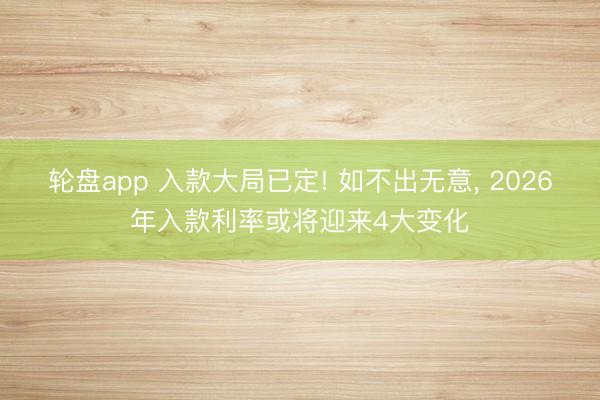 轮盘app 入款大局已定! 如不出无意， 2026年入款利率或将迎来4大变化