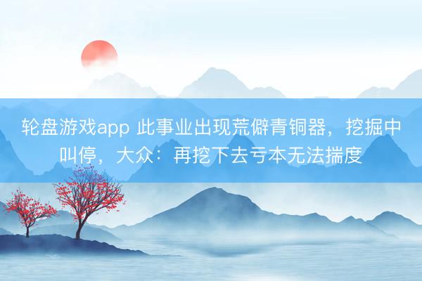 轮盘游戏app 此事业出现荒僻青铜器,挖掘中叫停,大众:再挖下去亏本无法揣度