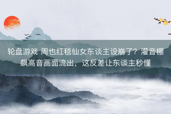 轮盘游戏 周也红毯仙女东谈主设崩了？灌音棚飙高音画面流出，这反差让东谈主秒懂