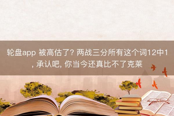 轮盘app 被高估了? 两战三分所有这个词12中1， 承认吧， 你当今还真比不了克莱
