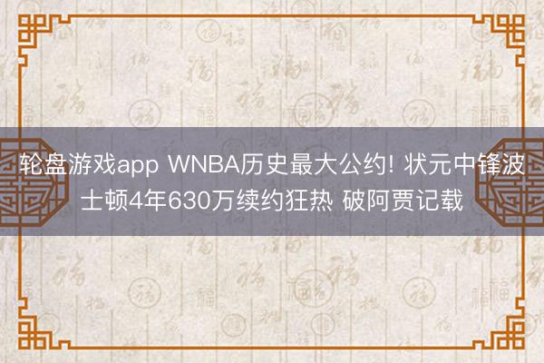 轮盘游戏app WNBA历史最大公约! 状元中锋波士顿4年630万续约狂热 破阿贾记载