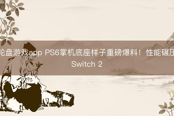 轮盘游戏app PS6掌机底座样子重磅爆料！性能碾压Switch 2