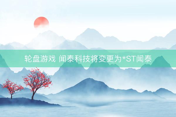 轮盘游戏 闻泰科技将变更为*ST闻泰