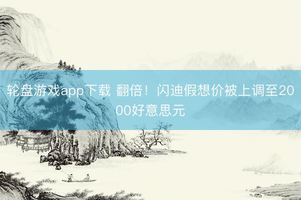 轮盘游戏app下载 翻倍！闪迪假想价被上调至2000好意思元