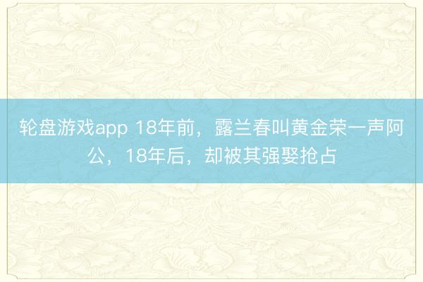 轮盘游戏app 18年前，露兰春叫黄金荣一声阿公，18年后，却被其强娶抢占