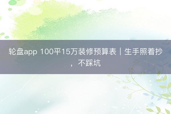 轮盘app 100平15万装修预算表｜生手照着抄，不踩坑