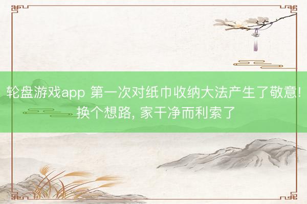 轮盘游戏app 第一次对纸巾收纳大法产生了敬意! 换个想路， 家干净而利索了