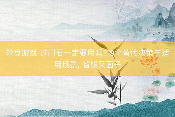 轮盘游戏 过门石一定要用吗? 9个替代决策与适用场景， 省钱又面子