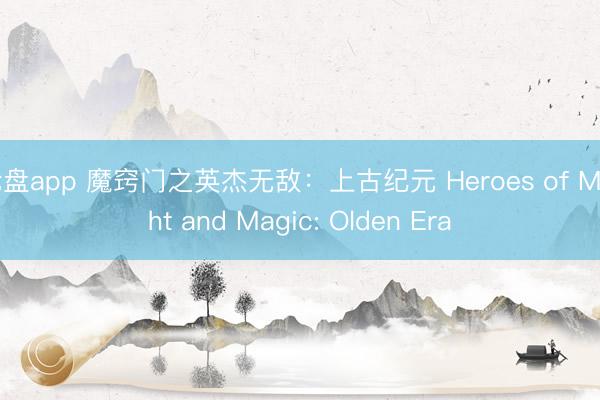 轮盘app 魔窍门之英杰无敌：上古纪元 Heroes of Might and Magic: Olden Era