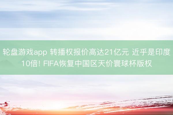 轮盘游戏app 转播权报价高达21亿元 近乎是印度10倍! FIFA恢复中国区天价寰球杯版权