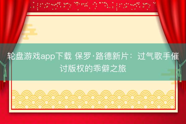 轮盘游戏app下载 保罗·路德新片：过气歌手催讨版权的乖僻之旅