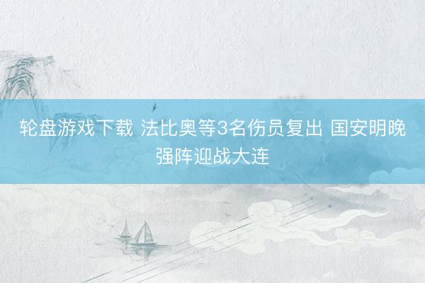 轮盘游戏下载 法比奥等3名伤员复出 国安明晚强阵迎战大连