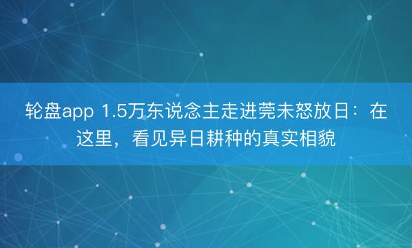 轮盘app 1.5万东说念主走进莞未怒放日：在这里，看见异日耕种的真实相貌