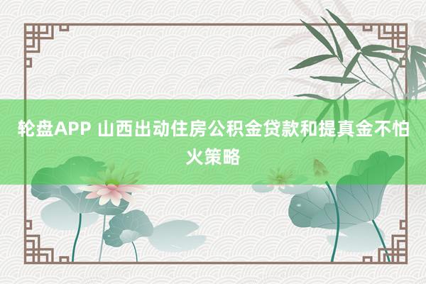 轮盘APP 山西出动住房公积金贷款和提真金不怕火策略
