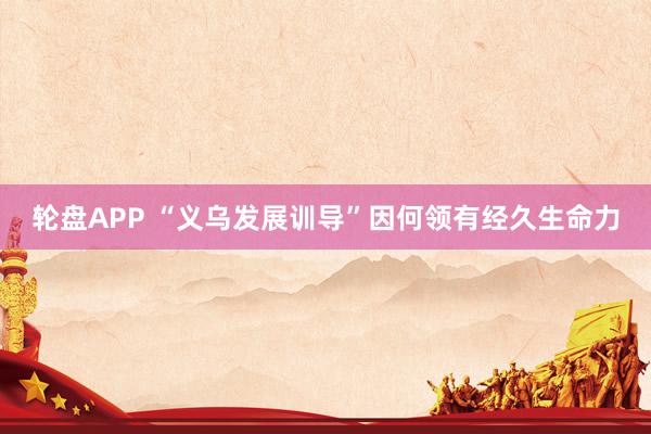 轮盘APP “义乌发展训导”因何领有经久生命力