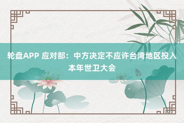 轮盘APP 应对部：中方决定不应许台湾地区投入本年世卫大会
