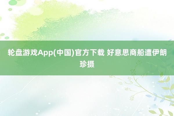 轮盘游戏App(中国)官方下载 好意思商船遭伊朗珍摄