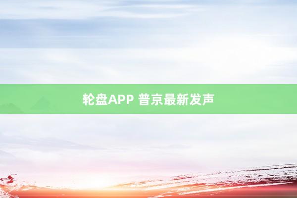轮盘APP 普京最新发声