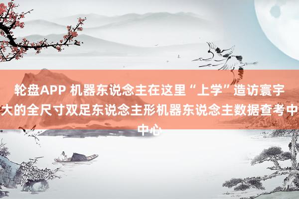 轮盘APP 机器东说念主在这里“上学”造访寰宇最大的全尺寸双足东说念主形机器东说念主数据查考中心