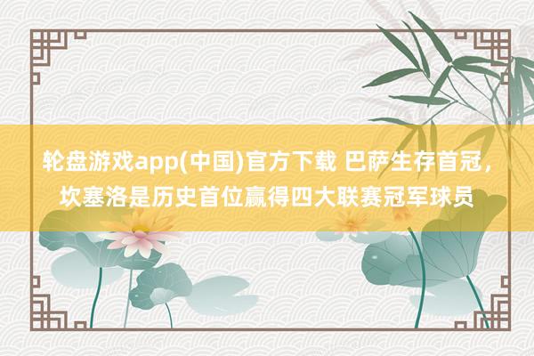 轮盘游戏app(中国)官方下载 巴萨生存首冠，坎塞洛是历史首位赢得四大联赛冠军球员