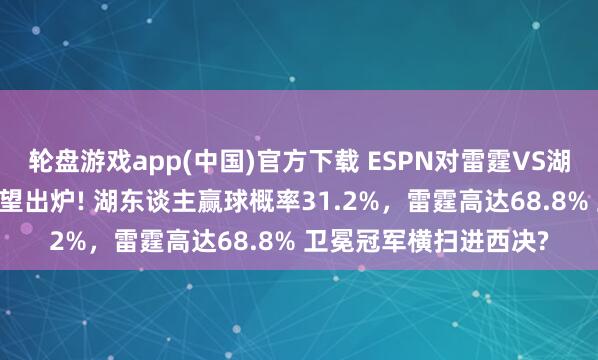 轮盘游戏app(中国)官方下载 ESPN对雷霆VS湖东谈主G4最新胜率展望出炉! 湖东谈主赢球概率31.2%，雷霆高达68.8% 卫冕冠军横扫进西决?