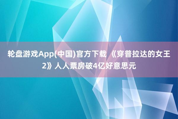 轮盘游戏App(中国)官方下载 《穿普拉达的女王2》人人票房破4亿好意思元