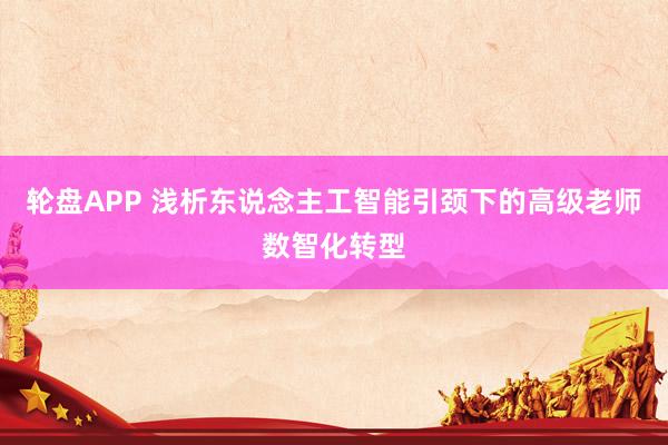轮盘APP 浅析东说念主工智能引颈下的高级老师数智化转型
