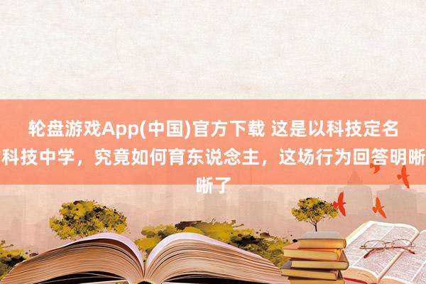轮盘游戏App(中国)官方下载 这是以科技定名的科技中学,究竟如何育东说念主,这场行为回答明晰了