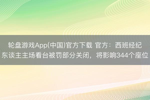 轮盘游戏App(中国)官方下载 官方：西班经纪东谈主主场看台被罚部分关闭，将影响344个座位