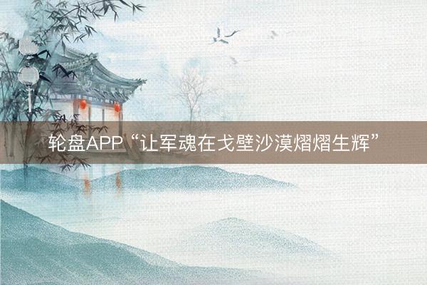 轮盘APP “让军魂在戈壁沙漠熠熠生辉”