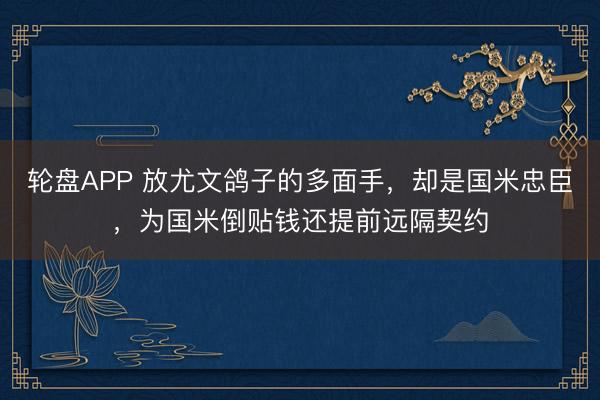 轮盘APP 放尤文鸽子的多面手，却是国米忠臣，为国米倒贴钱还提前远隔契约