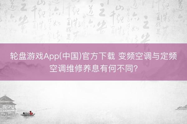 轮盘游戏App(中国)官方下载 变频空调与定频空调维修养息有何不同?